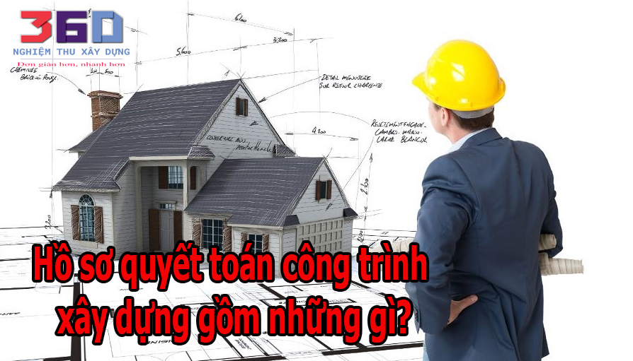 Hồ sơ quyết toán công trình xây dựng gồm những gì?