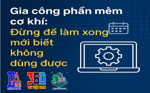 Gia công phần mềm cơ khí: Đừng để làm xong mới biết không dùng được