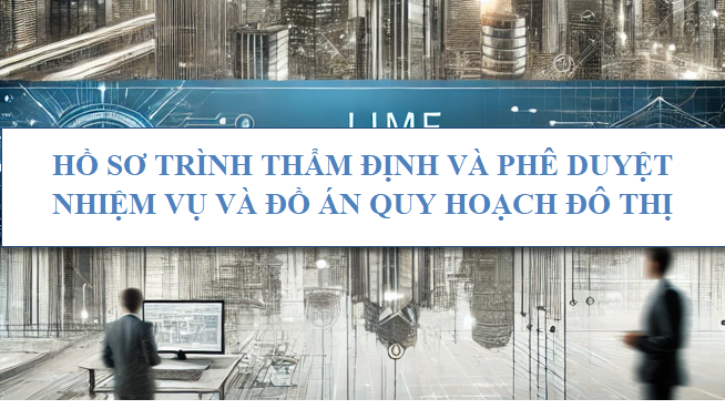Hồ sơ trình thẩm định và phê duyệt nhiệm vụ và đồ án quy hoạch đô thị
