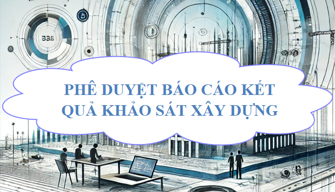 Phê duyệt báo cáo kết quả khảo sát xây dựng