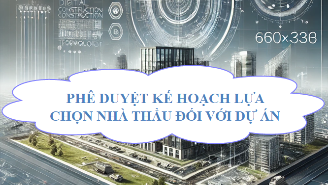 Phê duyệt kế hoạch lựa chọn nhà thầu đối với dự án
