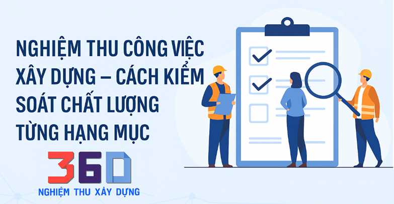 Nghiệm thu công việc xây dựng – Cách kiểm soát chất lượng từng hạng mục