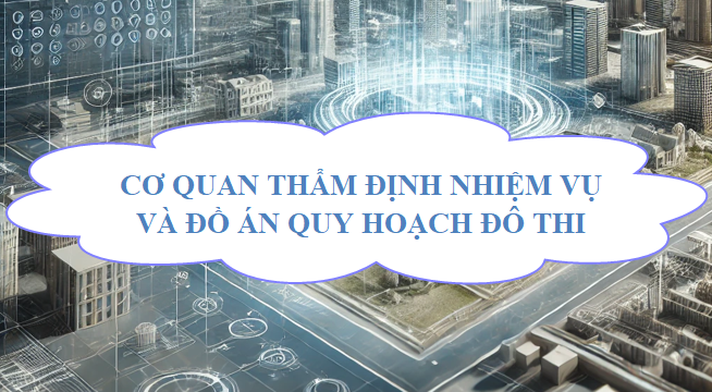 Cơ quan thẩm định nhiệm vụ và đồ án quy hoạch đô thị