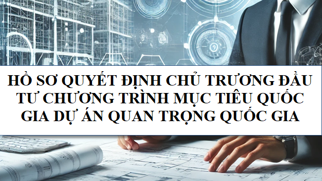 Hồ sơ quyết định chủ trương đầu tư chương trình mục tiêu quốc gia dự án quan trọng quốc gia