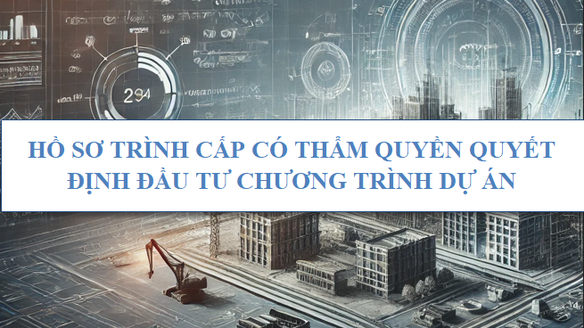 Hồ sơ trình cấp có thẩm quyền quyết định đầu tư chương trình dự án