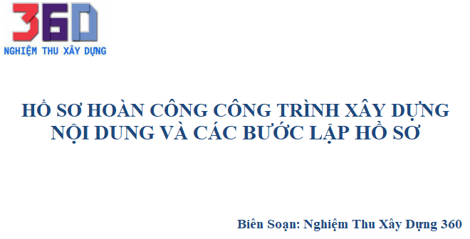 Hồ sơ hoàn công công trình xây dựng Nội dung và các bước lập hồ sơ