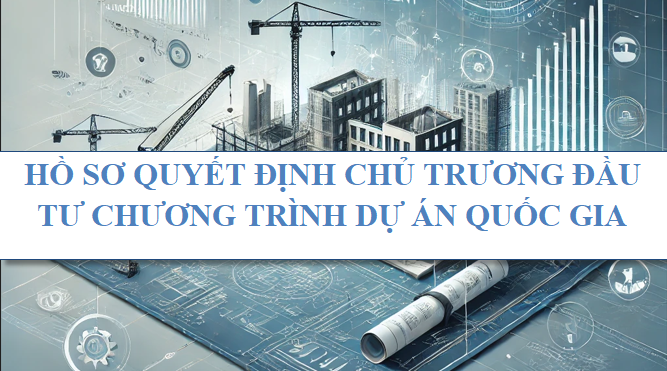 Hồ sơ quyết định chủ trương đầu tư chương trình, dự án quốc gia.
