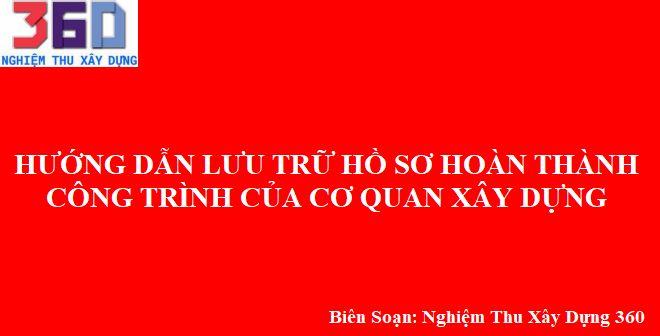 Hướng dẫn lưu trữ hồ sơ hoàn thành công trình của cơ quan xây dựng