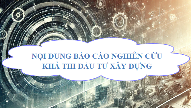 Nội dung Báo cáo nghiên cứu khả thi đầu tư xây dựng