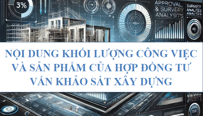 Nội dung, khối lượng công việc và sản phẩm của hợp đồng tư vấn khảo sát xây dựng