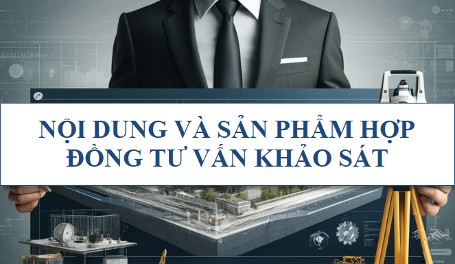 Nội dung và sản phẩm hợp đồng tư vấn khảo sát