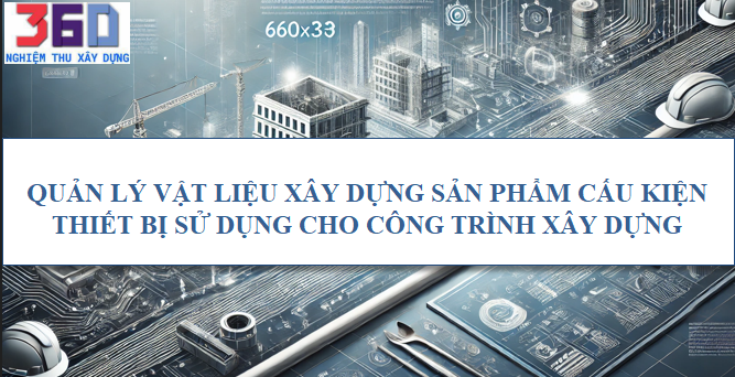 Quản lý vật liệu xây dựng, sản phẩm, cấu kiện, thiết bị sử dụng cho công trình xây dựng