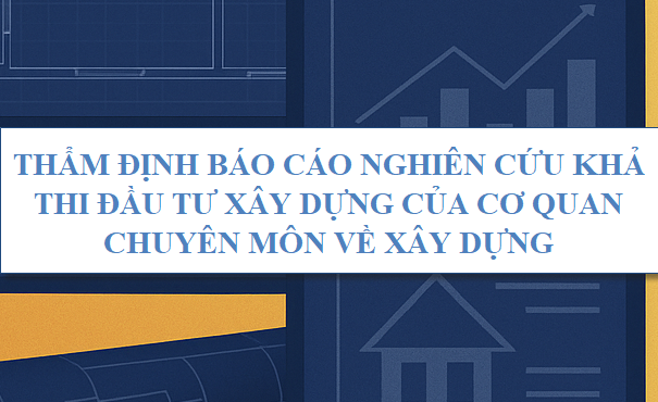 Thẩm định Báo cáo nghiên cứu khả thi đầu tư xây dựng của cơ quan chuyên môn về xây dựng