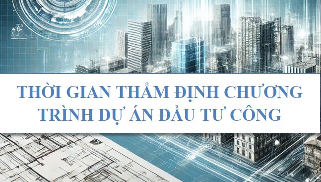 Thời gian thẩm định chương trình dự án đầu tư công