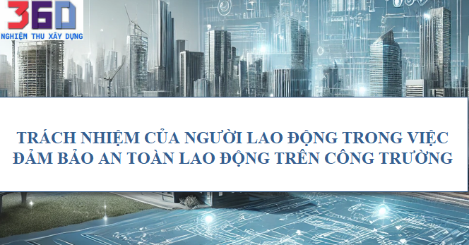 Trách nhiệm của người lao động trong việc đảm bảo an toàn lao động trên công trường
