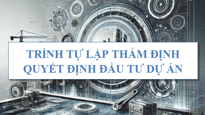 Trình tự lập, thẩm định, quyết định đầu tư dự án