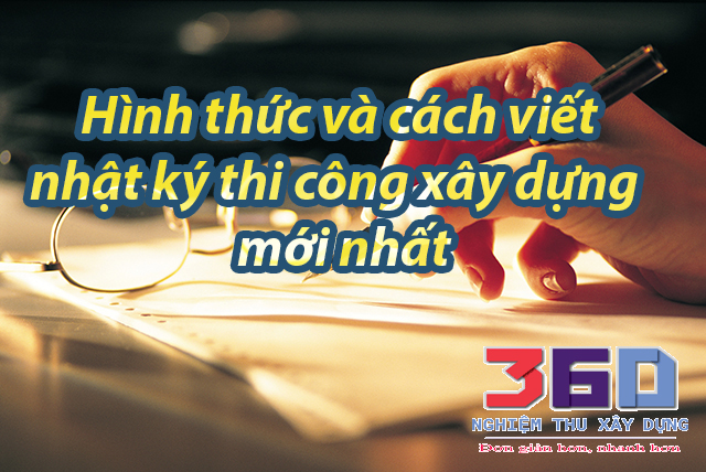 Hình thức và cách viết nhật ký thi công xây dựng mới nhất