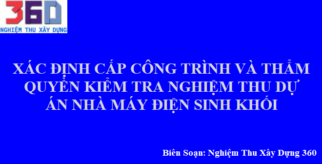 Xác định cấp công trình và thẩm quyền kiểm tra nghiệm thu dự án Nhà máy điện sinh khối