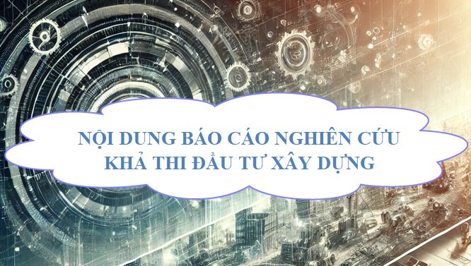 Nội dung Báo cáo nghiên cứu khả thi đầu tư xây dựng