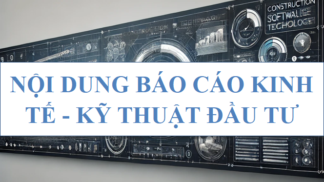 Nội dung Báo cáo kinh tế - kỹ thuật đầu tư xây dựng