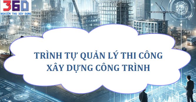 Trình tự quản lý thi công xây dựng công trình